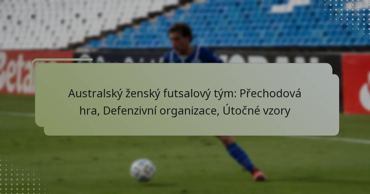 Australský ženský futsalový tým: Přechodová hra, Defenzivní organizace, Útočné vzory