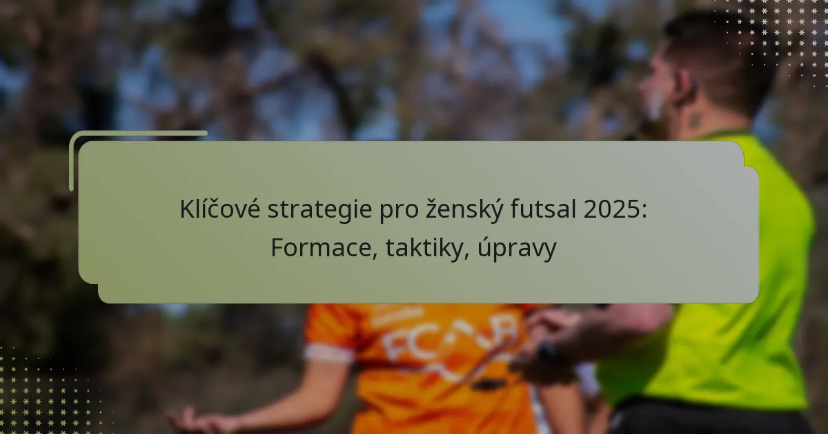 Klíčové strategie pro ženský futsal 2025: Formace, taktiky, úpravy