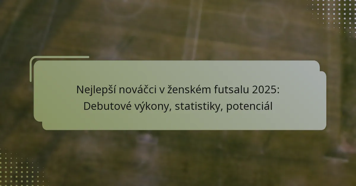 Nejlepší nováčci v ženském futsalu 2025: Debutové výkony, statistiky, potenciál