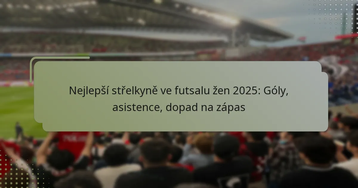 Nejlepší střelkyně ve futsalu žen 2025: Góly, asistence, dopad na zápas