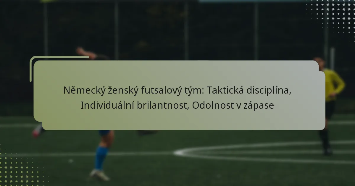 Německý ženský futsalový tým: Taktická disciplína, Individuální brilantnost, Odolnost v zápase