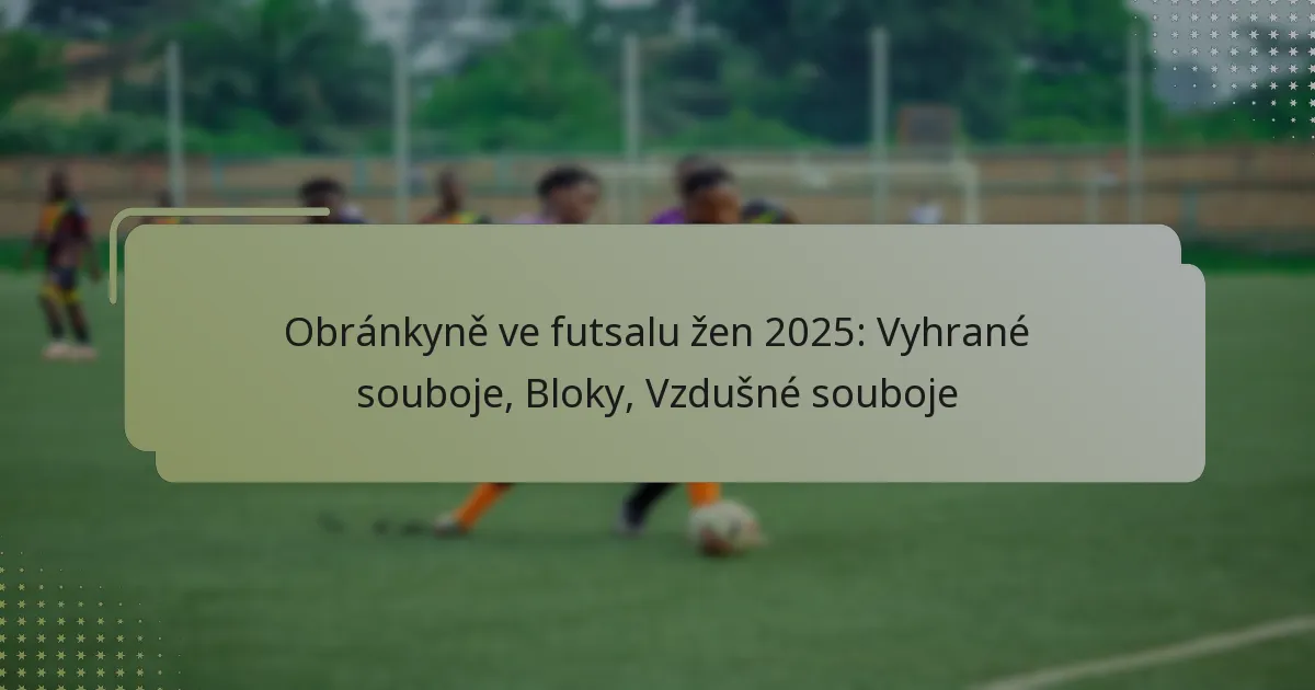 Obránkyně ve futsalu žen 2025: Vyhrané souboje, Bloky, Vzdušné souboje
