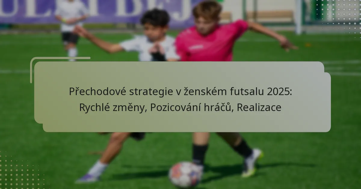 Přechodové strategie v ženském futsalu 2025: Rychlé změny, Pozicování hráčů, Realizace