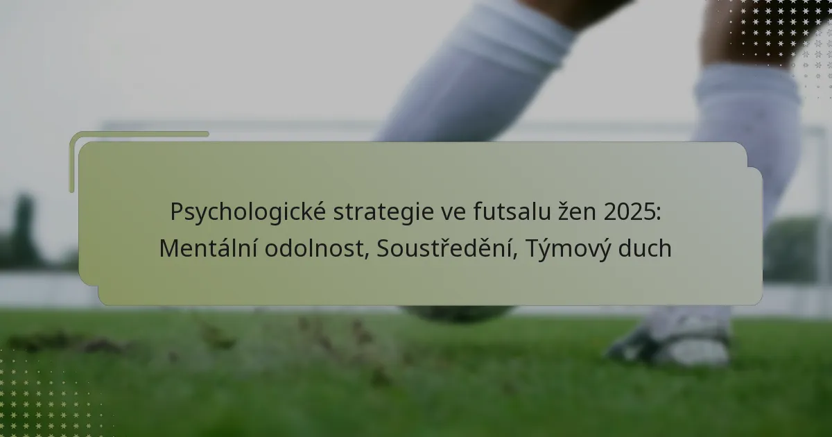 Psychologické strategie ve futsalu žen 2025: Mentální odolnost, Soustředění, Týmový duch