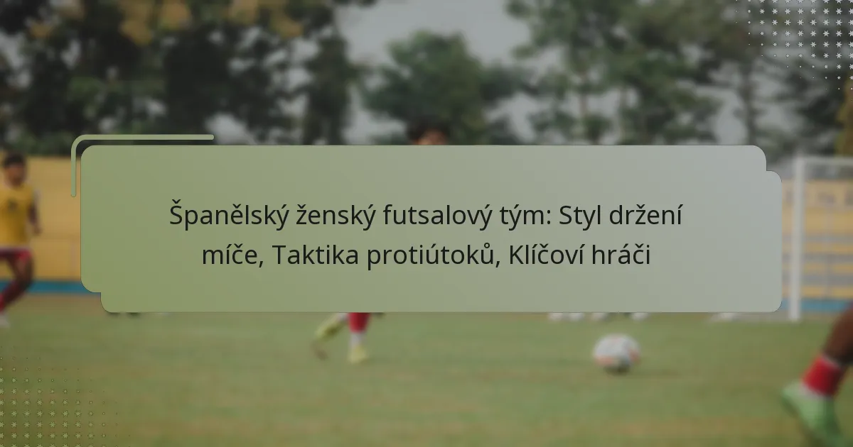 Španělský ženský futsalový tým: Styl držení míče, Taktika protiútoků, Klíčoví hráči