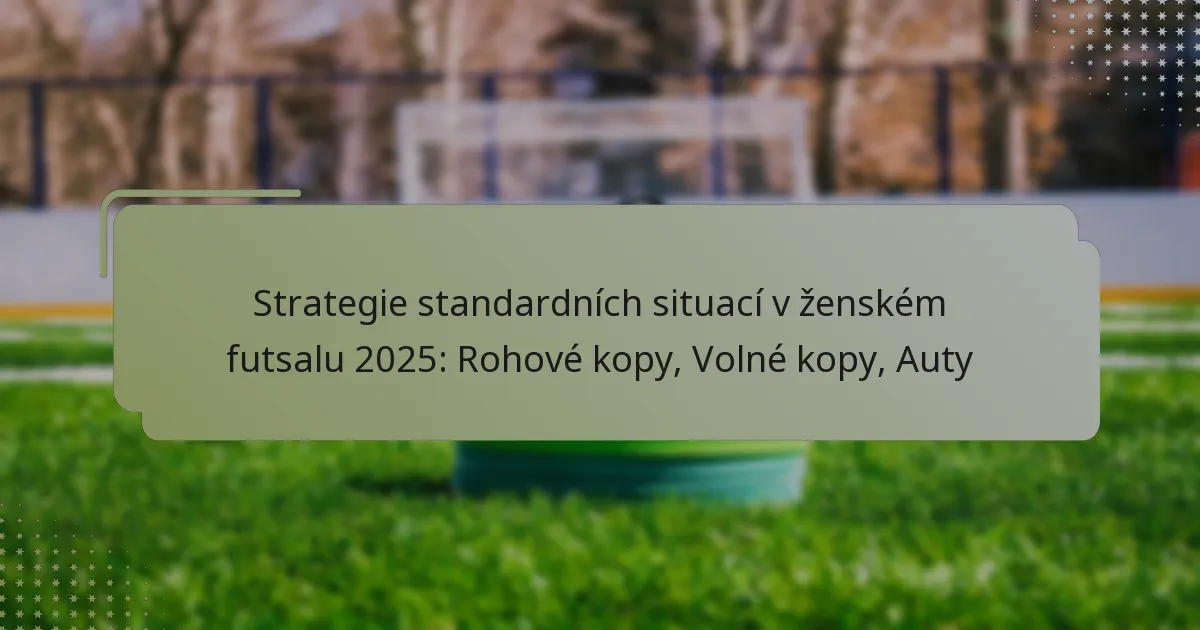 Strategie standardních situací v ženském futsalu 2025: Rohové kopy, Volné kopy, Auty