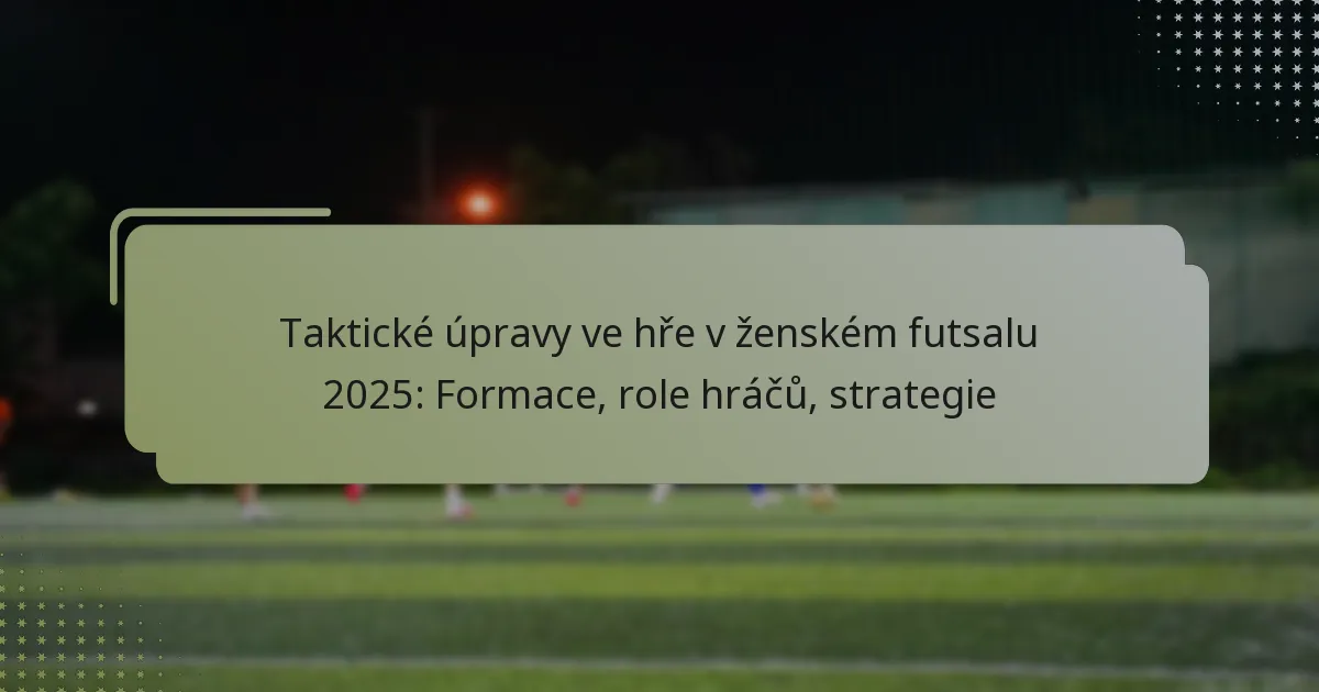 Taktické úpravy ve hře v ženském futsalu 2025: Formace, role hráčů, strategie
