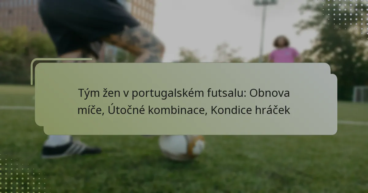 Tým žen v portugalském futsalu: Obnova míče, Útočné kombinace, Kondice hráček