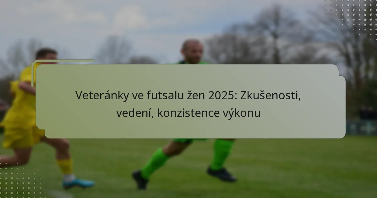 Veteránky ve futsalu žen 2025: Zkušenosti, vedení, konzistence výkonu