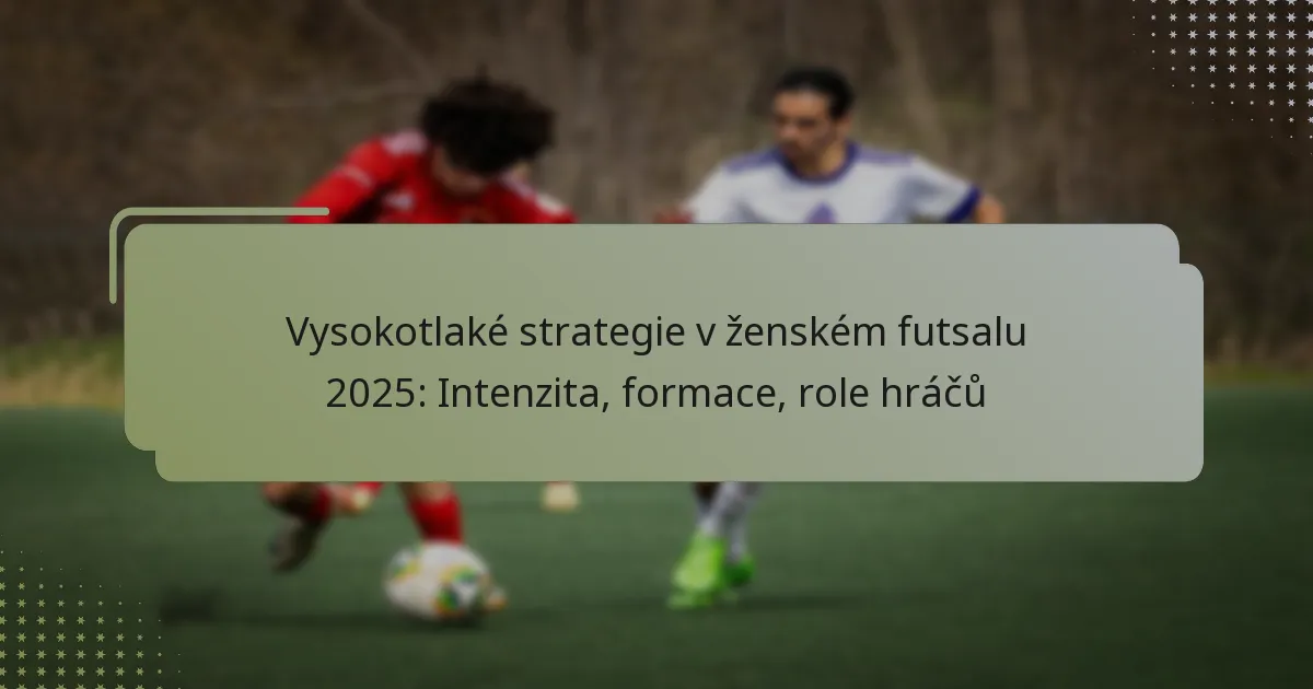 Vysokotlaké strategie v ženském futsalu 2025: Intenzita, formace, role hráčů