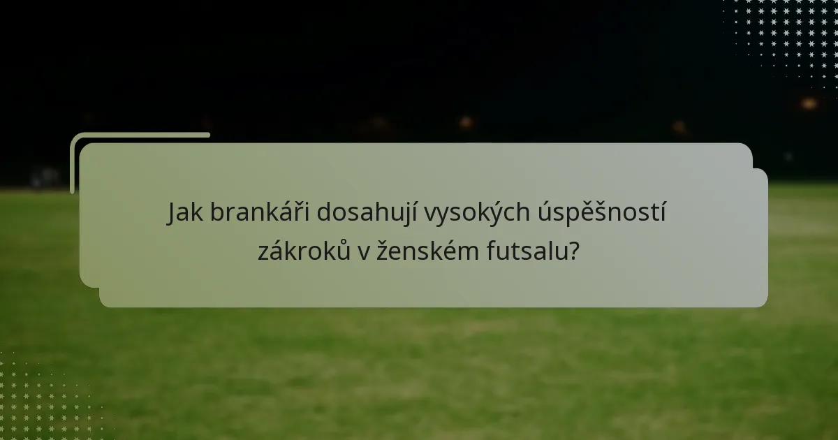 Jak brankáři dosahují vysokých úspěšností zákroků v ženském futsalu?