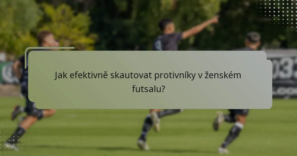 Jak efektivně skautovat protivníky v ženském futsalu?