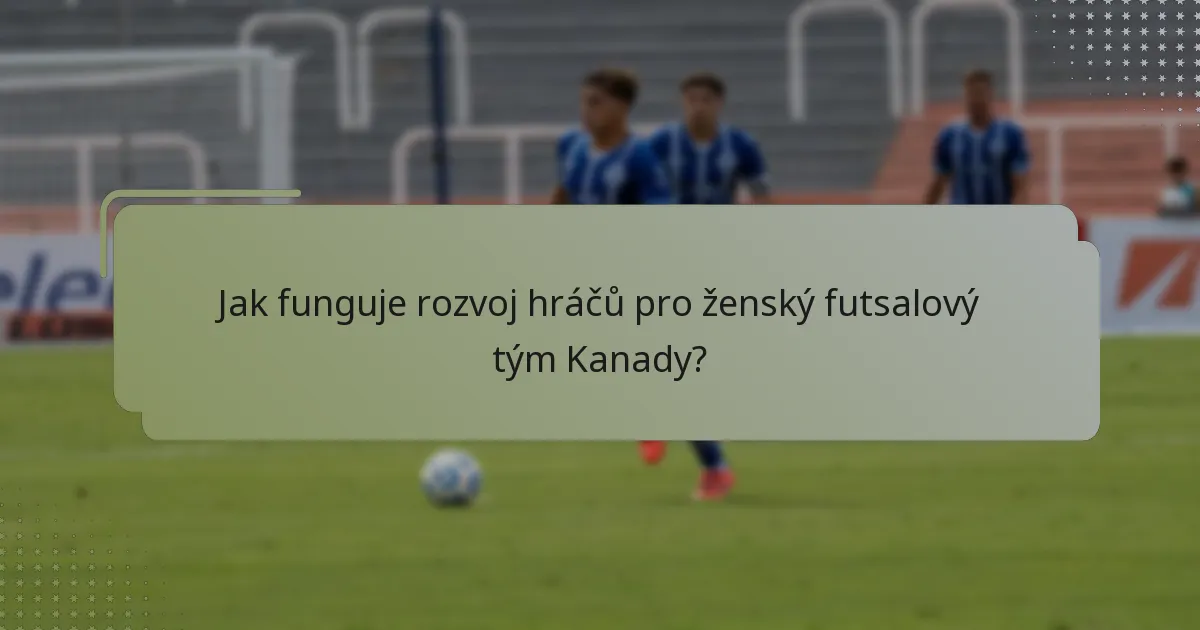 Jak funguje rozvoj hráčů pro ženský futsalový tým Kanady?