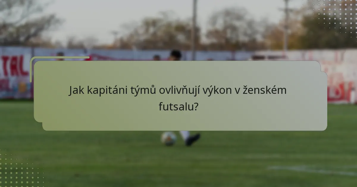 Jak kapitáni týmů ovlivňují výkon v ženském futsalu?