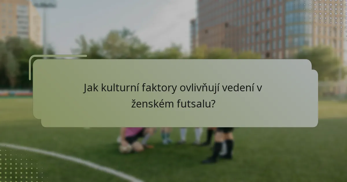 Jak kulturní faktory ovlivňují vedení v ženském futsalu?