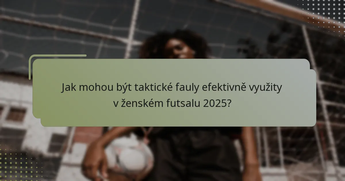 Jak mohou být taktické fauly efektivně využity v ženském futsalu 2025?