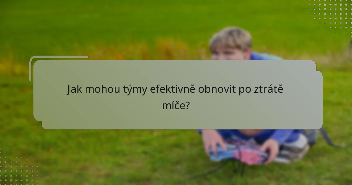 Jak mohou týmy efektivně obnovit po ztrátě míče?