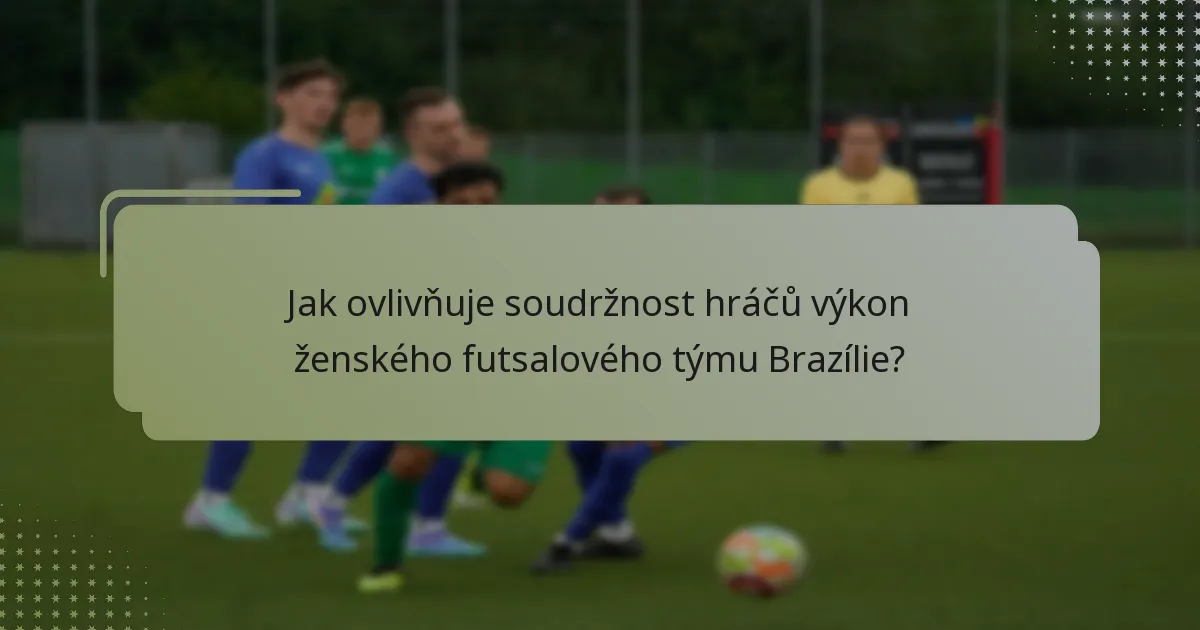 Jak ovlivňuje soudržnost hráčů výkon ženského futsalového týmu Brazílie?