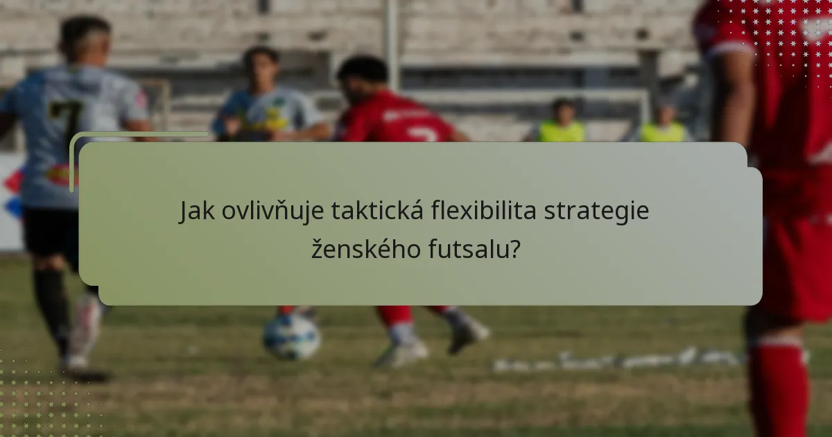 Jak ovlivňuje taktická flexibilita strategie ženského futsalu?
