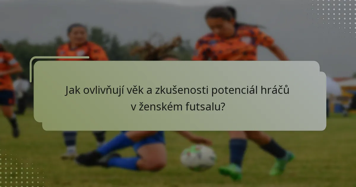 Jak ovlivňují věk a zkušenosti potenciál hráčů v ženském futsalu?