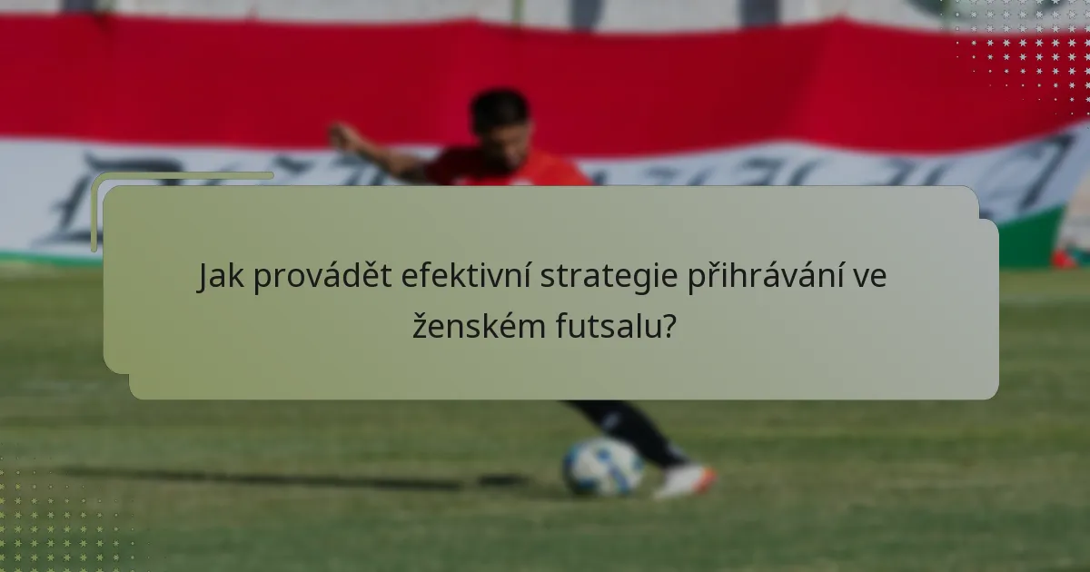Jak provádět efektivní strategie přihrávání ve ženském futsalu?