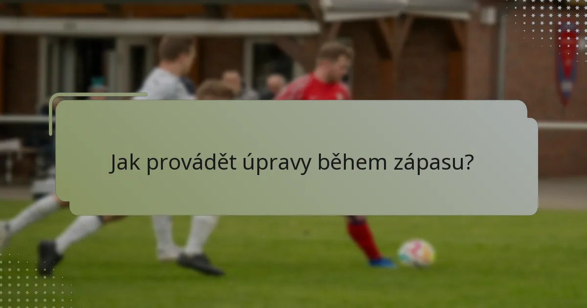 Jak provádět úpravy během zápasu?