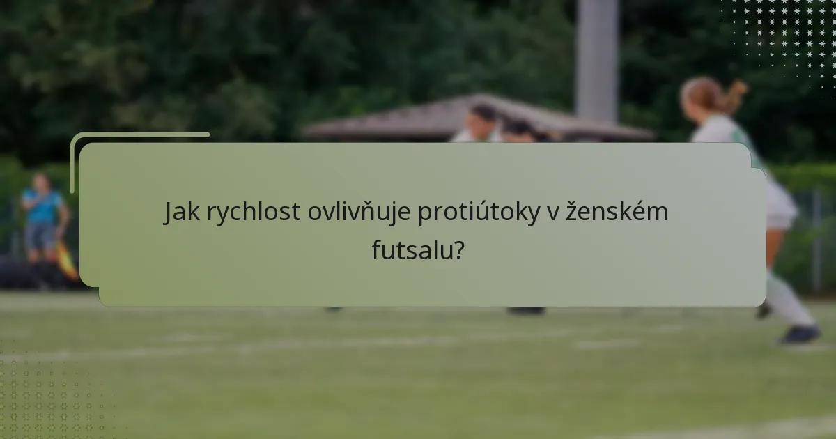 Jak rychlost ovlivňuje protiútoky v ženském futsalu?