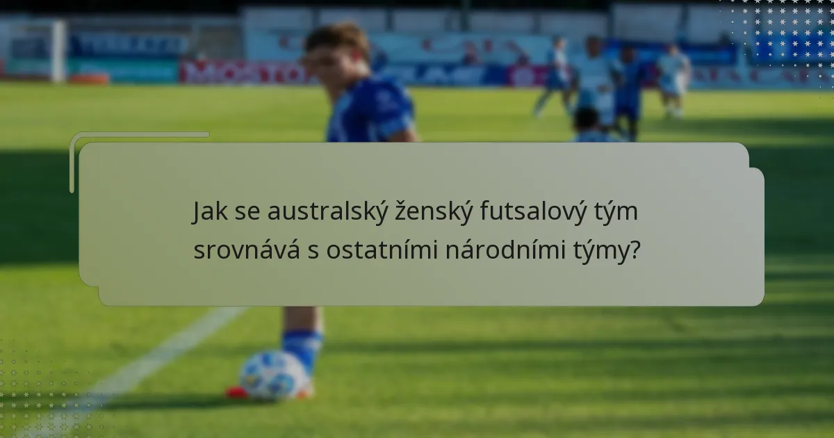 Jak se australský ženský futsalový tým srovnává s ostatními národními týmy?