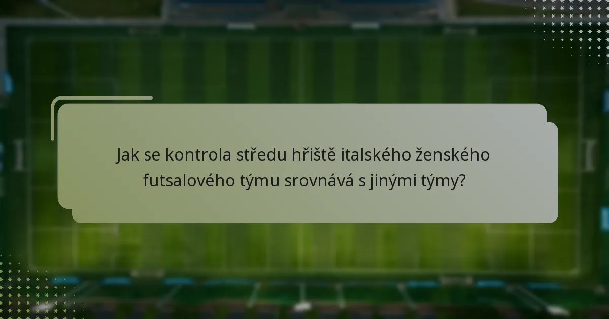 Jak se kontrola středu hřiště italského ženského futsalového týmu srovnává s jinými týmy?