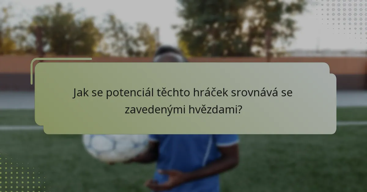 Jak se potenciál těchto hráček srovnává se zavedenými hvězdami?