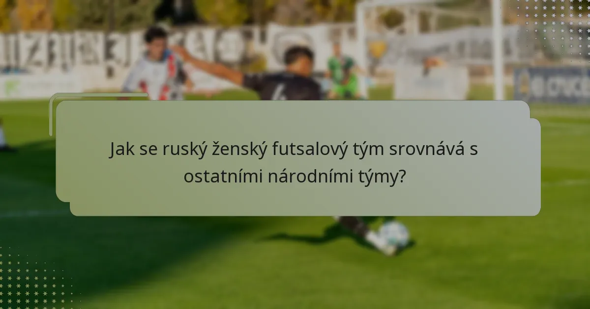 Jak se ruský ženský futsalový tým srovnává s ostatními národními týmy?