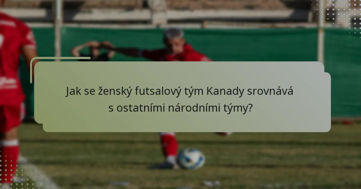 Jak se ženský futsalový tým Kanady srovnává s ostatními národními týmy?