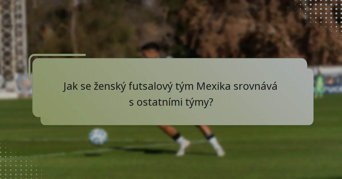Jak se ženský futsalový tým Mexika srovnává s ostatními týmy?