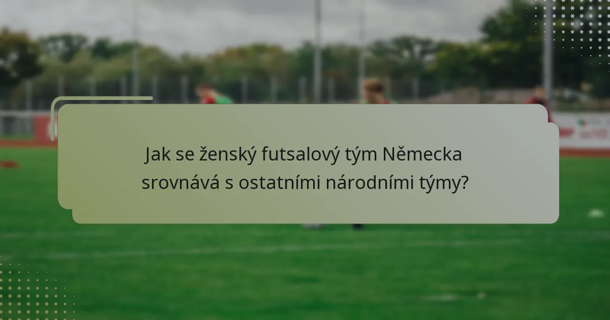 Jak se ženský futsalový tým Německa srovnává s ostatními národními týmy?