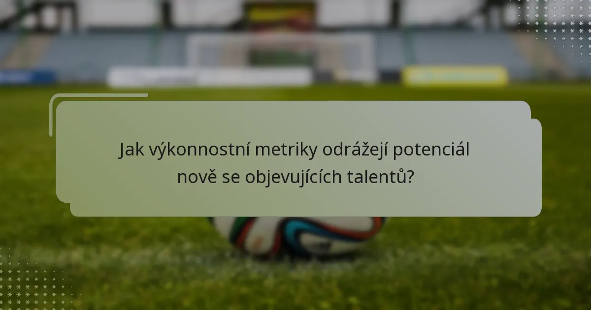 Jak výkonnostní metriky odrážejí potenciál nově se objevujících talentů?
