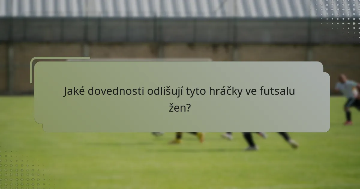 Jaké dovednosti odlišují tyto hráčky ve futsalu žen?