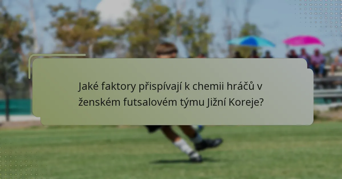Jaké faktory přispívají k chemii hráčů v ženském futsalovém týmu Jižní Koreje?