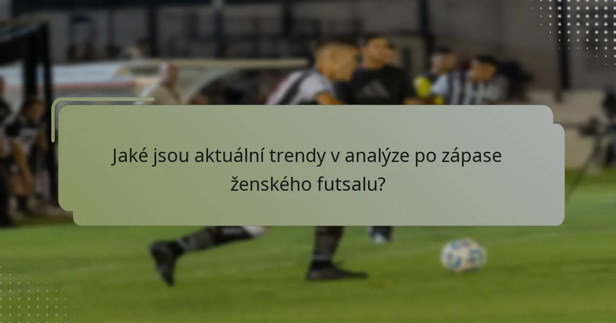 Jaké jsou aktuální trendy v analýze po zápase ženského futsalu?