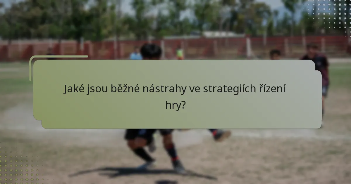 Jaké jsou běžné nástrahy ve strategiích řízení hry?