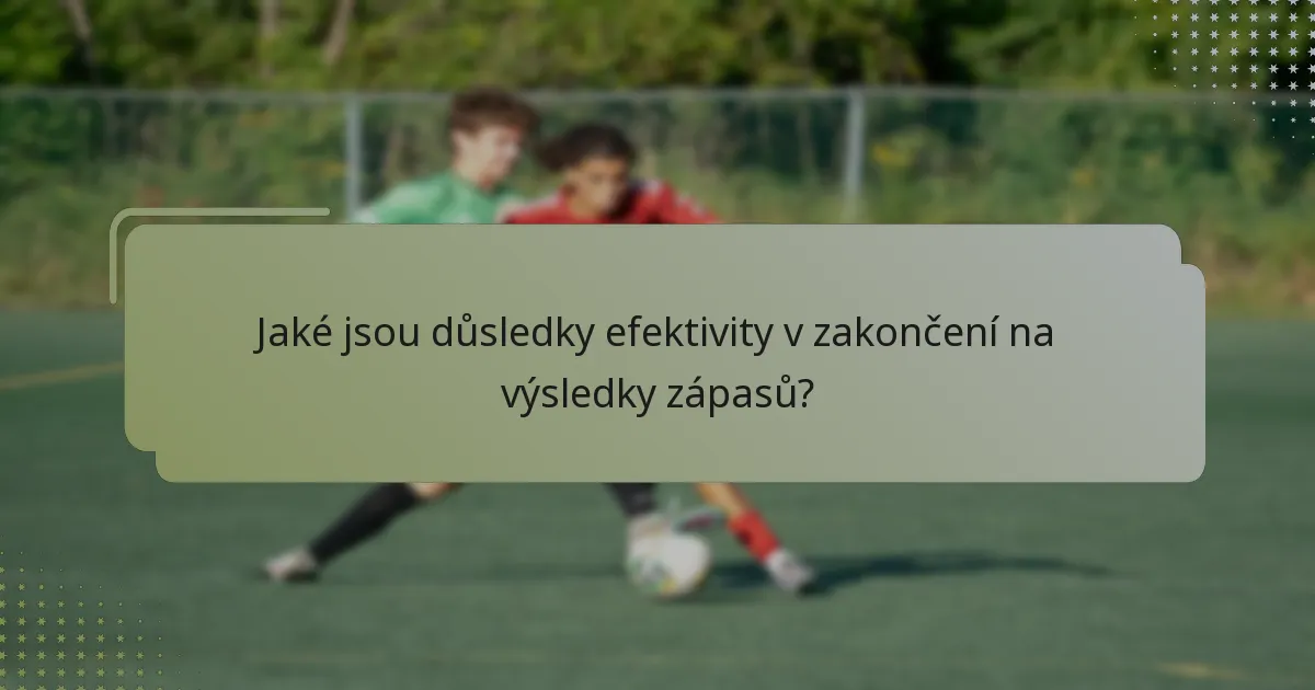 Jaké jsou důsledky efektivity v zakončení na výsledky zápasů?