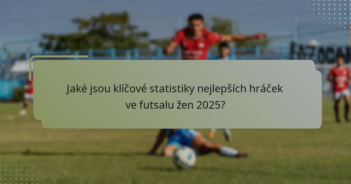 Jaké jsou klíčové statistiky nejlepších hráček ve futsalu žen 2025?