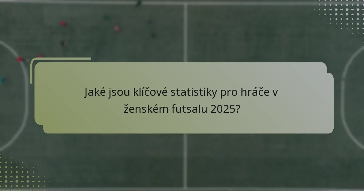 Jaké jsou klíčové statistiky pro hráče v ženském futsalu 2025?