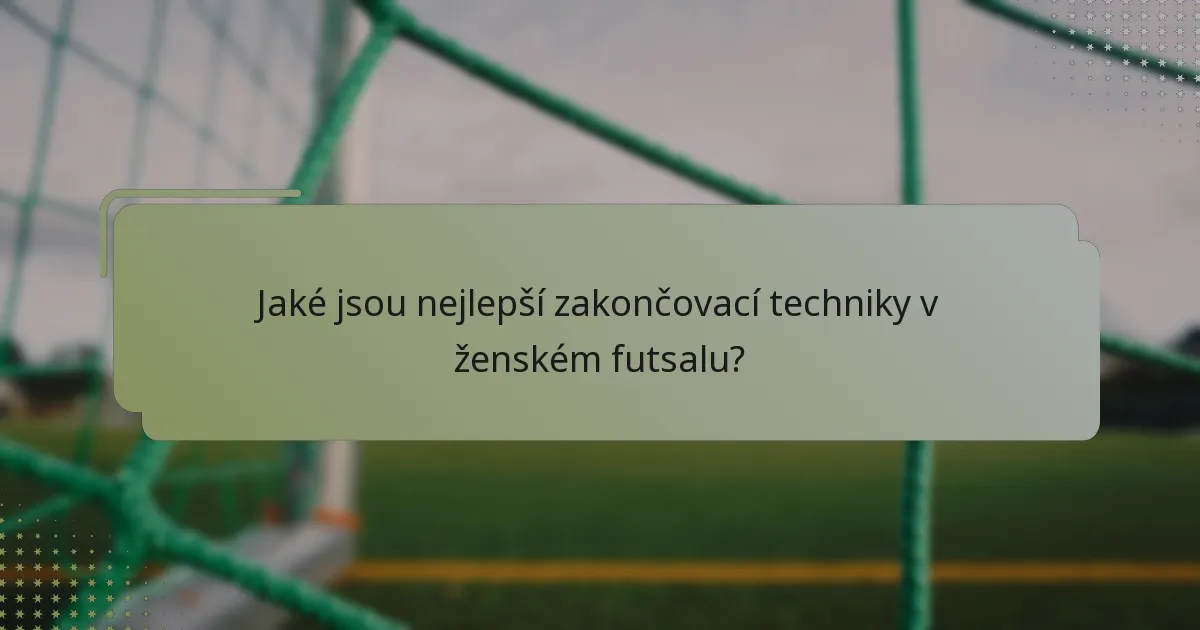 Jaké jsou nejlepší zakončovací techniky v ženském futsalu?