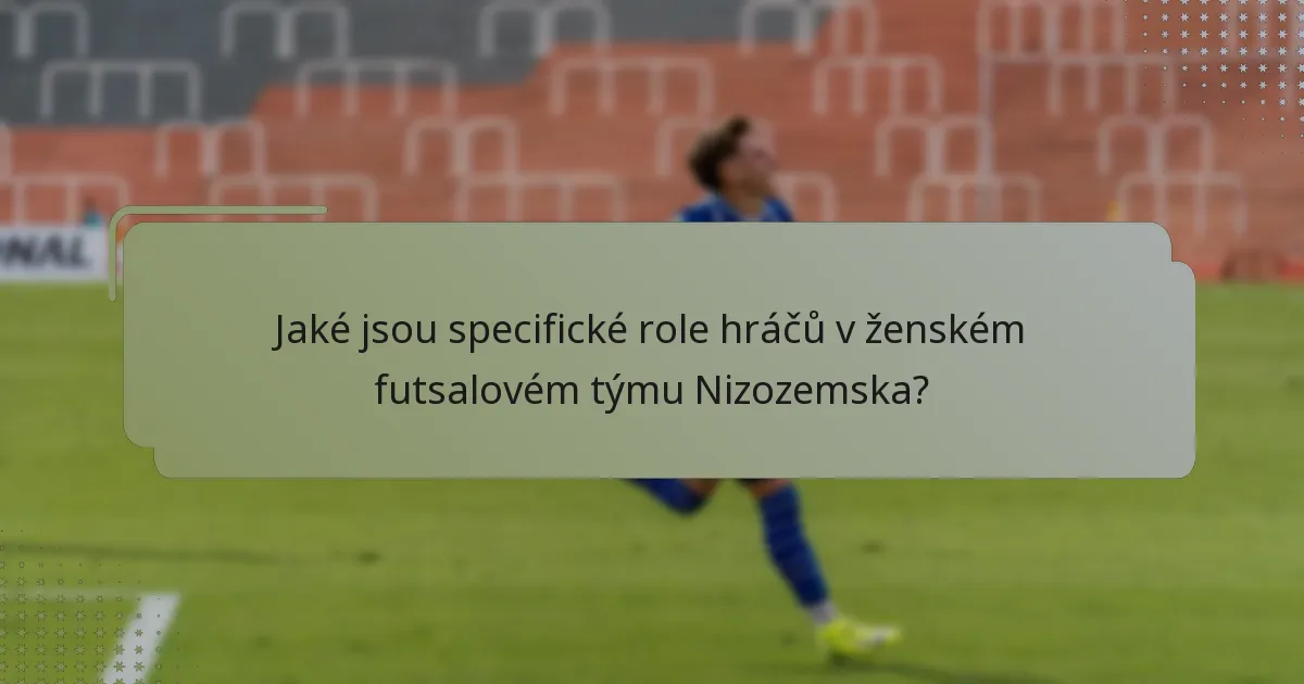 Jaké jsou specifické role hráčů v ženském futsalovém týmu Nizozemska?