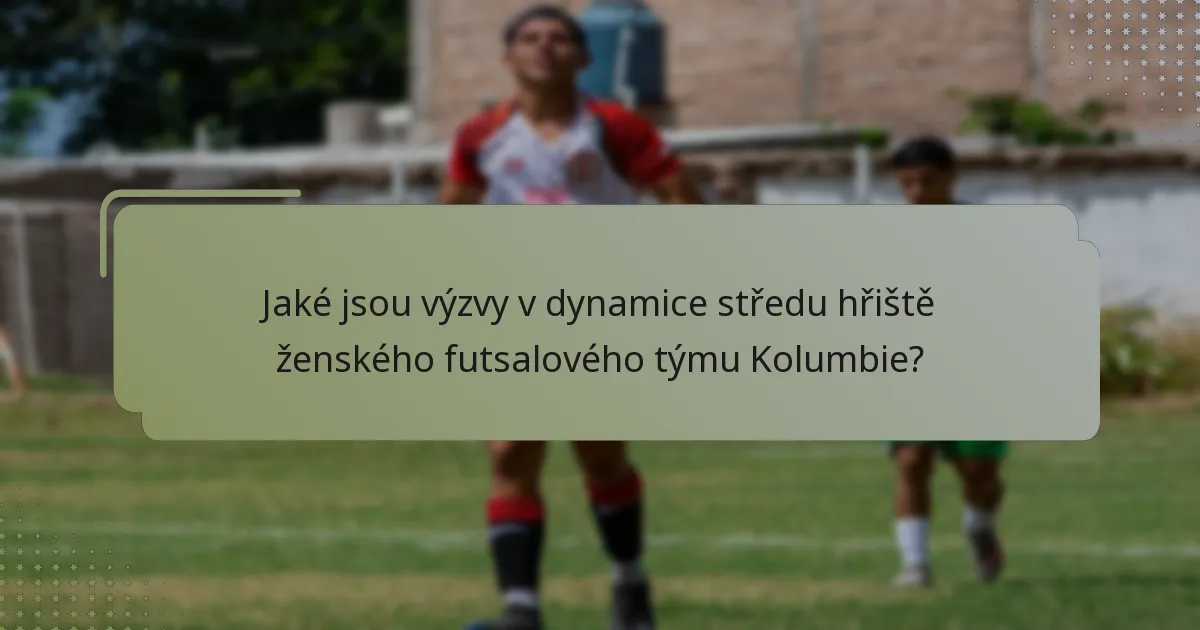 Jaké jsou výzvy v dynamice středu hřiště ženského futsalového týmu Kolumbie?