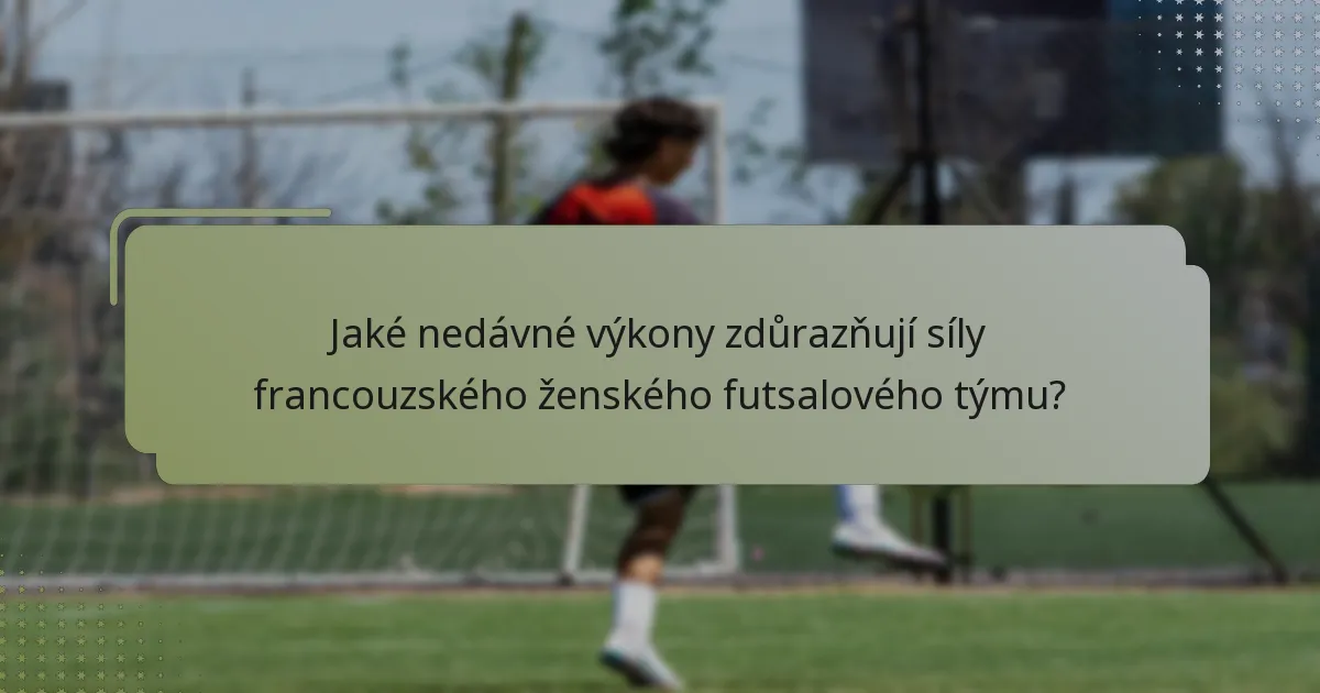 Jaké nedávné výkony zdůrazňují síly francouzského ženského futsalového týmu?