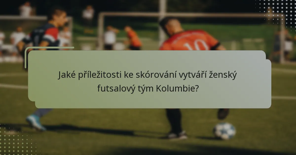Jaké příležitosti ke skórování vytváří ženský futsalový tým Kolumbie?