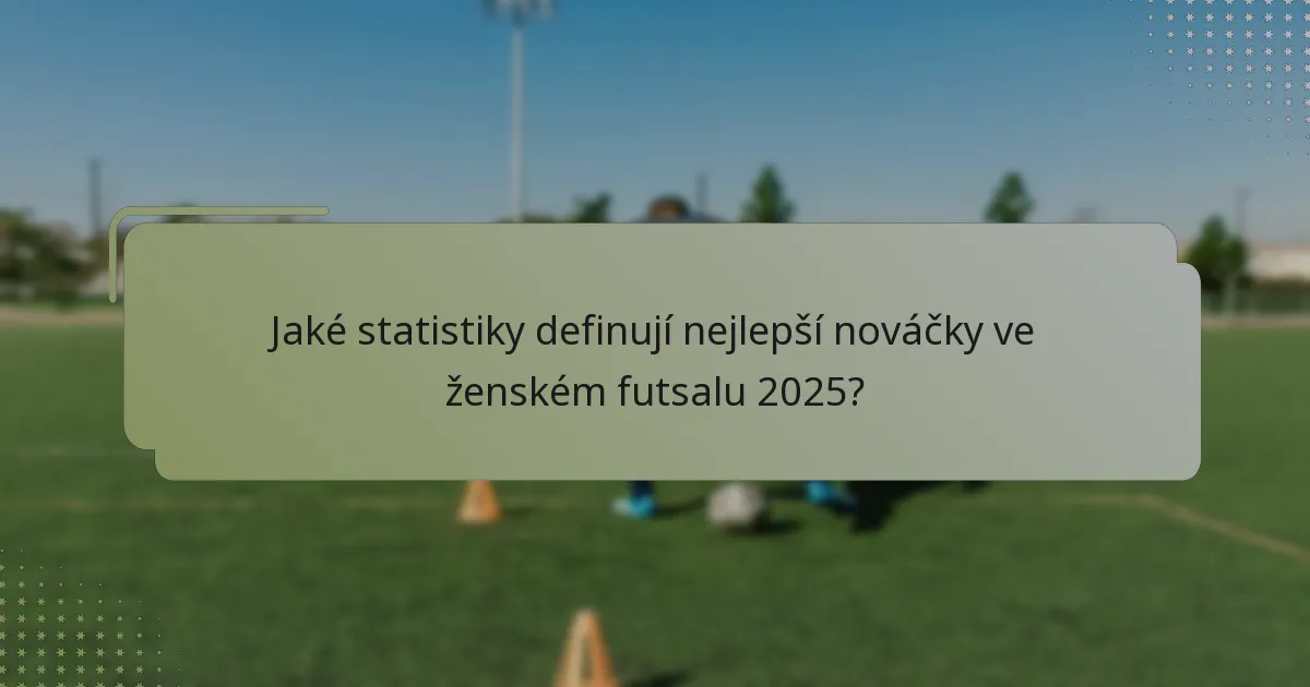 Jaké statistiky definují nejlepší nováčky ve ženském futsalu 2025?