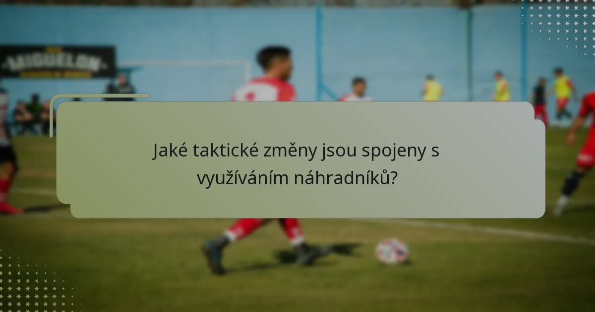 Jaké taktické změny jsou spojeny s využíváním náhradníků?