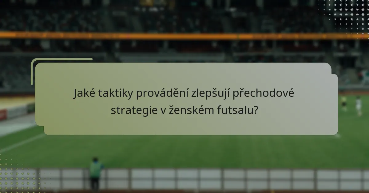 Jaké taktiky provádění zlepšují přechodové strategie v ženském futsalu?